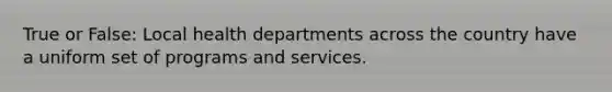 True or False: Local health departments across the country have a uniform set of programs and services.