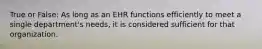 True or False: As long as an EHR functions efficiently to meet a single department's needs, it is considered sufficient for that organization.