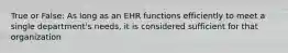 True or False: As long as an EHR functions efficiently to meet a single department's needs, it is considered sufficient for that organization