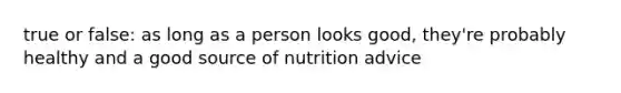 true or false: as long as a person looks good, they're probably healthy and a good source of nutrition advice