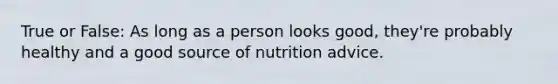 True or False: As long as a person looks good, they're probably healthy and a good source of nutrition advice.