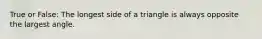 True or False: The longest side of a triangle is always opposite the largest angle.