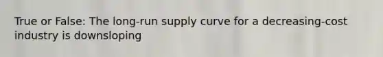 True or False: The <a href='https://www.questionai.com/knowledge/kDweKfWm70-long-run-supply' class='anchor-knowledge'>long-run supply</a> curve for a decreasing-cost industry is downsloping