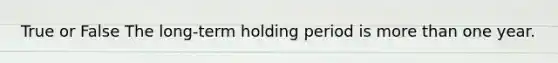 True or False The long-term holding period is more than one year.