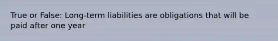 True or False: Long-term liabilities are obligations that will be paid after one year