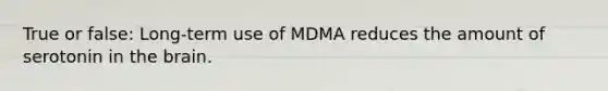 True or false: Long-term use of MDMA reduces the amount of serotonin in the brain.