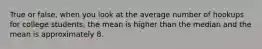 True or false, when you look at the average number of hookups for college students, the mean is higher than the median and the mean is approximately 8.