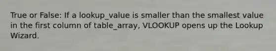 True or False: If a lookup_value is smaller than the smallest value in the first column of table_array, VLOOKUP opens up the Lookup Wizard.