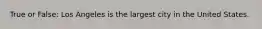 True or False: Los Angeles is the largest city in the United States.