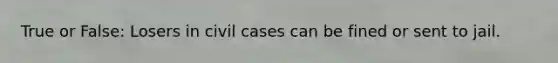 True or False: Losers in civil cases can be fined or sent to jail.