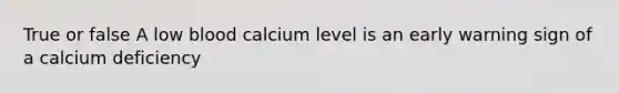 True or false A low blood calcium level is an early warning sign of a calcium deficiency