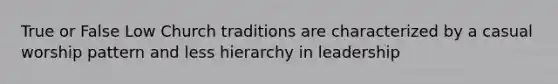 True or False Low Church traditions are characterized by a casual worship pattern and less hierarchy in leadership