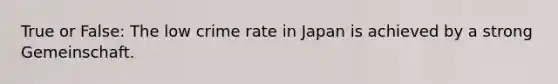 True or False: The low crime rate in Japan is achieved by a strong Gemeinschaft.