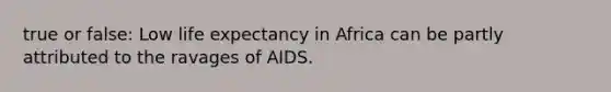 true or false: Low life expectancy in Africa can be partly attributed to the ravages of AIDS.