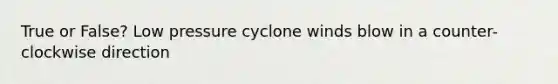 True or False? Low pressure cyclone winds blow in a counter-clockwise direction