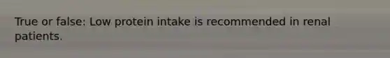 True or false: Low protein intake is recommended in renal patients.