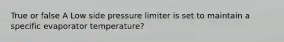 True or false A Low side pressure limiter is set to maintain a specific evaporator temperature?