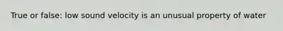 True or false: low sound velocity is an unusual property of water