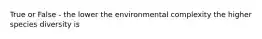 True or False - the lower the environmental complexity the higher species diversity is