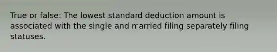 True or false: The lowest standard deduction amount is associated with the single and married filing separately filing statuses.