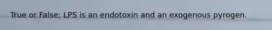 True or False; LPS is an endotoxin and an exogenous pyrogen.