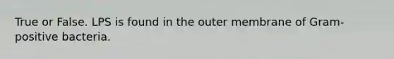 True or False. LPS is found in the outer membrane of Gram-positive bacteria.