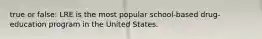 true or false: LRE is the most popular school-based drug-education program in the United States.