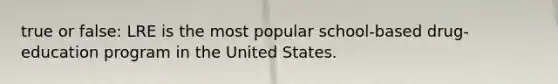 true or false: LRE is the most popular school-based drug-education program in the United States.