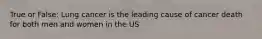 True or False: Lung cancer is the leading cause of cancer death for both men and women in the US