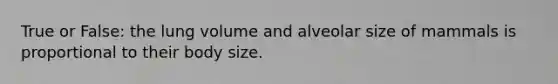 True or False: the lung volume and alveolar size of mammals is proportional to their body size.