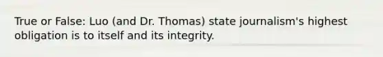 True or False: Luo (and Dr. Thomas) state journalism's highest obligation is to itself and its integrity.