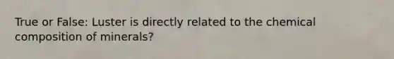 True or False: Luster is directly related to the chemical composition of minerals?