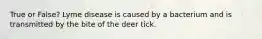 True or False? Lyme disease is caused by a bacterium and is transmitted by the bite of the deer tick.