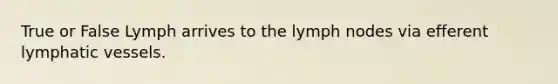 True or False Lymph arrives to the lymph nodes via efferent <a href='https://www.questionai.com/knowledge/ki6sUebkzn-lymphatic-vessels' class='anchor-knowledge'>lymphatic vessels</a>.