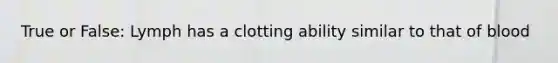 True or False: Lymph has a clotting ability similar to that of blood