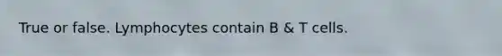 True or false. Lymphocytes contain B & T cells.