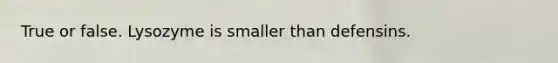 True or false. Lysozyme is smaller than defensins.