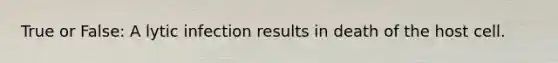 True or False: A lytic infection results in death of the host cell.