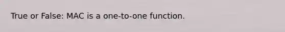 True or False: MAC is a one-to-one function.