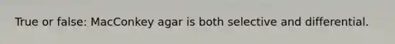 True or false: MacConkey agar is both selective and differential.