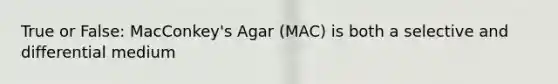 True or False: MacConkey's Agar (MAC) is both a selective and differential medium