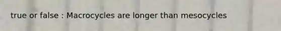 true or false : Macrocycles are longer than mesocycles