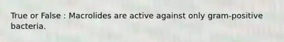 True or False : Macrolides are active against only gram-positive bacteria.