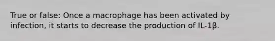 True or false: Once a macrophage has been activated by infection, it starts to decrease the production of IL-1β.