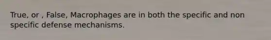 True, or , False, Macrophages are in both the specific and non specific defense mechanisms.