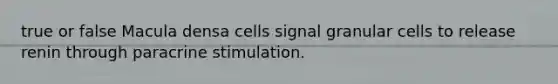 true or false Macula densa cells signal granular cells to release renin through paracrine stimulation.