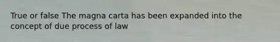 True or false The magna carta has been expanded into the concept of due process of law