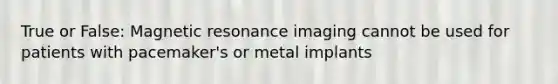 True or False: Magnetic resonance imaging cannot be used for patients with pacemaker's or metal implants