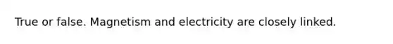 True or false. Magnetism and electricity are closely linked.