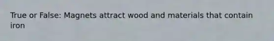 True or False: Magnets attract wood and materials that contain iron